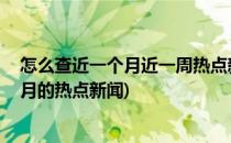 怎么查近一个月近一周热点新闻 最近发生什么事(最近一个月的热点新闻)