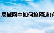 局域网中如何抢网速(有什么办法可以抢网速)