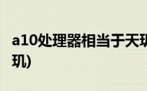 a10处理器相当于天玑几(a11处理器相当于天玑)