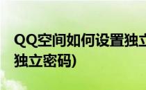 QQ空间如何设置独立密码(QQ空间怎么设置独立密码)