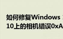 如何修复Windows 10(如何修复Windows 10上的相机错误0xA0F4292)