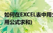 如何在EXCEL表中用公式求和(excel表怎样利用公式求和)