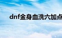 dnf金身血洗六加点(dnf金身刷图加点)