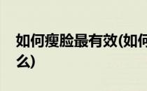 如何瘦脸最有效(如何瘦脸最有效的方法是什么)