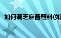 如何调芝麻酱蘸料(如何调芝麻酱蘸料好吃)
