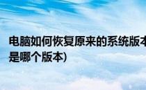 电脑如何恢复原来的系统版本(电脑如何恢复原来的系统版本是哪个版本)