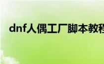 dnf人偶工厂脚本教程(地下城工作室脚本)