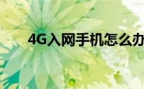 4G入网手机怎么办理(4g入网版手机)
