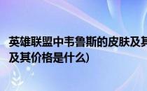 英雄联盟中韦鲁斯的皮肤及其价格(英雄联盟中韦鲁斯的皮肤及其价格是什么)