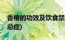 香椿的功效及饮食禁忌(香椿的功效及饮食禁忌症)