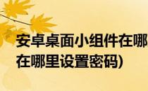 安卓桌面小组件在哪里设置(安卓桌面小组件在哪里设置密码)