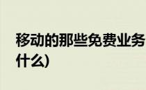 移动的那些免费业务(移动的那些免费业务是什么)