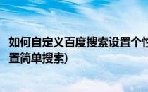 如何自定义百度搜索设置个性化自己的搜索结果(百度怎么设置简单搜索)