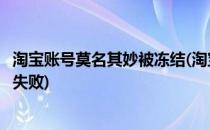 淘宝账号莫名其妙被冻结(淘宝账号莫名其妙被冻结自助开通失败)