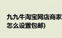 九九牛淘宝网店商家如何设置包邮(淘宝卖家怎么设置包邮)