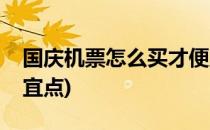 国庆机票怎么买才便宜(国庆机票怎么买才便宜点)