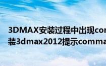 3DMAX安装过程中出现command line option怎么办(安装3dmax2012提示command)