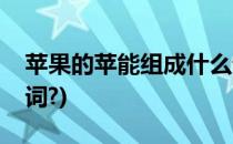 苹果的苹能组成什么词(苹果的苹能组成什么词?)
