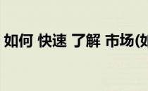 如何 快速 了解 市场(如何快速了解市场需求)