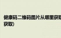 健康码二维码图片从哪里获取(商家健康码二维码图片从哪里获取)