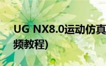 UG NX8.0运动仿真教程(ug8.0运动仿真视频教程)