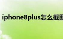 iphone8plus怎么截图(苹果8plus如何截图)