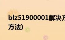 blz51900001解决方法(blz51914001解决方法)