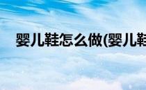 婴儿鞋怎么做(婴儿鞋怎么做,怎么剪鞋样)