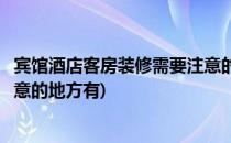 宾馆酒店客房装修需要注意的地方(宾馆酒店客房装修需要注意的地方有)