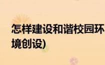 怎样建设和谐校园环境(怎样建设和谐校园环境创设)