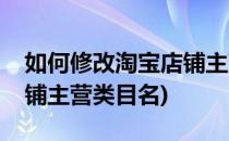 如何修改淘宝店铺主营类目(如何修改淘宝店铺主营类目名)
