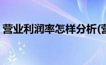 营业利润率怎样分析(营业利润率怎样分析的)