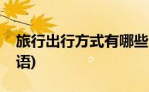 旅行出行方式有哪些(旅行出行方式有哪些英语)