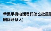 苹果手机电话号码怎么批量删除(苹果手机电话号码怎么批量删除联系人)