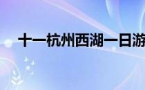 十一杭州西湖一日游(杭州西湖区一日游)