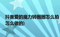 抖音爱的魔力转圈圈怎么拍 抖音人转圈教程(抖音人转圈圈怎么做的)