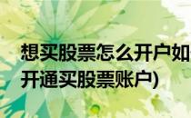 想买股票怎么开户如何开通股票账号呢(怎样开通买股票账户)