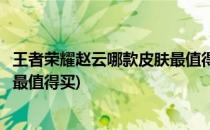 王者荣耀赵云哪款皮肤最值得购买(王者荣耀赵云的哪个皮肤最值得买)