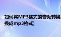 如何将MP3格式的音频转换成AMR格式(如何把amr格式转换成mp3格式)