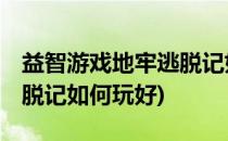 益智游戏地牢逃脱记如何玩(益智游戏,地牢逃脱记如何玩好)