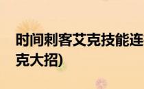 时间刺客艾克技能连招｜细节篇(时间刺客艾克大招)