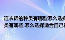 连衣裙的种类有哪些怎么选择适合自己的连衣裙(连衣裙的种类有哪些,怎么选择适合自己的连衣裙呢)