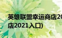 英雄联盟幸运商店2021入口在哪(lol幸运商店2021入口)
