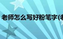 老师怎么写好粉笔字(老师怎么写好粉笔字体)