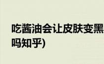 吃酱油会让皮肤变黑吗(吃酱油会让皮肤变黑吗知乎)