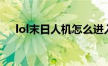 lol末日人机怎么进入(lol末日人机模式)