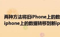 两种方法将旧iPhone上的数据转移到新iPhone上(如何将旧iphone上的数据转移到新iphone上)