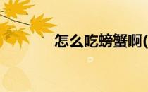 怎么吃螃蟹啊(怎么吃螃蟹呀)
