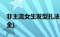 非主流女生发型扎法(非主流女生发型扎法大全)