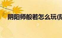 阴阳师般若怎么玩(阴阳师般若怎么玩的)